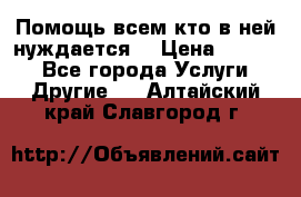 Помощь всем кто в ней нуждается  › Цена ­ 6 000 - Все города Услуги » Другие   . Алтайский край,Славгород г.